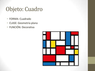 Objeto: Cuadro
• FORMA: Cuadrado
• CLASE: Geometría plana
• FUNCIÓN: Decorativa
 