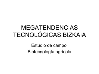 MEGATENDENCIAS
TECNOLÓGICAS BIZKAIA
Estudio de campo
Biotecnología agrícola
 