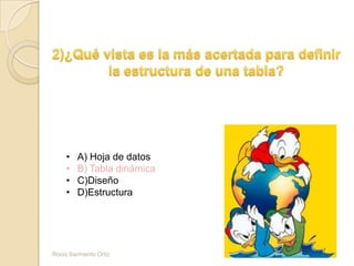 • A) Hoja de datos
• B) Tabla dinámica
• C)Diseño
• D)Estructura
Rocio Sarmiento Ortiz
 