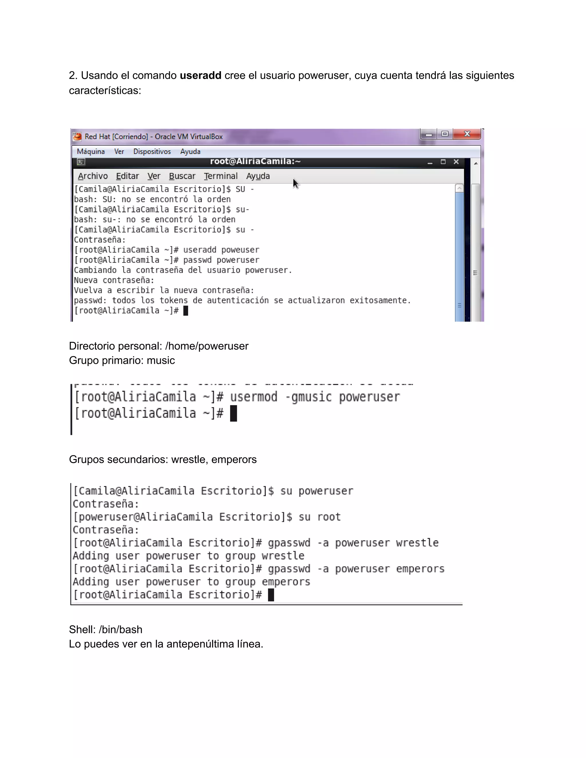 2. Usando el comando useradd cree el usuario poweruser, cuya cuenta tendrá las siguientes
características:
Directorio personal: /home/poweruser
Grupo primario: music
Grupos secundarios: wrestle, emperors
Shell: /bin/bash
Lo puedes ver en la antepenúltima línea.
 