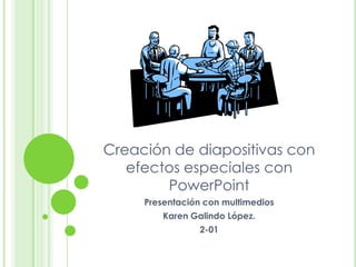 Creación de diapositivas con
efectos especiales con
PowerPoint
Presentación con multimedios
Karen Galindo López.
2-01

 