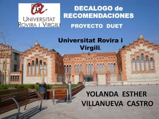 DECALOGO de
RECOMENDACIONES
PROYECTO DUET

Universitat Rovira i
Virgili.

YOLANDA ESTHER
VILLANUEVA CASTRO

 