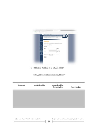 6. Biblioteca Jurídica de la UNAM del IIJ.

http://biblio.juridicas.unam.mx/libros/

Recurso

Justificación

Justificación
Tecnológica

Marcos David Silva Castañeda

Desventajas

Especialización en Tecnología Educativa

28

 
