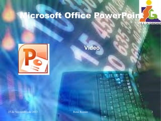 25 de Noviembre de 2013 René Román 3
Microsoft Office PowerPoint
Vídeo
 