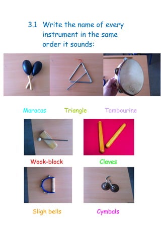 3.1 Write the name of every
instrument in the same
order it sounds:
Maracas Triangle Tambourine
Wook-block Claves
Sligh bells Cymbals
 