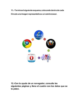 11.- Termina el siguiente esquema, colocando dentro de cada 
Círculo una imagen representativa a un web browser. 
internet 
12.-Con la ayuda de un navegador, consulta las 
siguientes páginas y llena el cuadro con los datos que se 
te piden. 
 