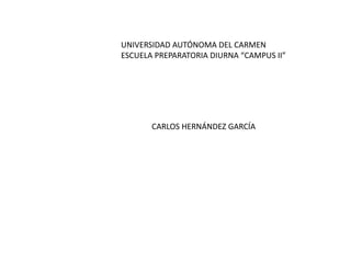 UNIVERSIDAD AUTÓNOMA DEL CARMEN
ESCUELA PREPARATORIA DIURNA “CAMPUS II”
CARLOS HERNÁNDEZ GARCÍA
 