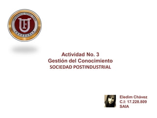Actividad No. 3
Gestión del Conocimiento
SOCIEDAD POSTINDUSTRIAL
Eledim Chávez
C.I: 17.228.809
SAIA
 