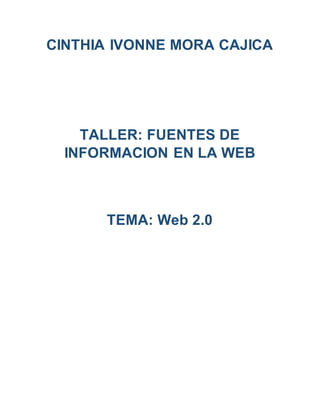 CINTHIA IVONNE MORA CAJICA
TALLER: FUENTES DE
INFORMACION EN LA WEB
TEMA: Web 2.0
 