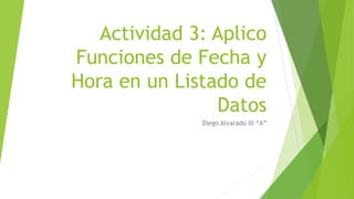 Actividad 3: Aplico
Funciones de Fecha y
Hora en un Listado de
Datos
Diego Alvarado III “A”
 