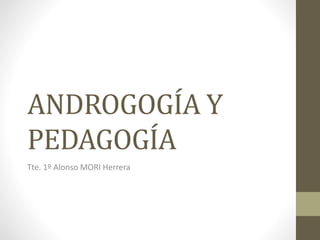 ANDROGOGÍA Y
PEDAGOGÍA
Tte. 1º Alonso MORI Herrera
 