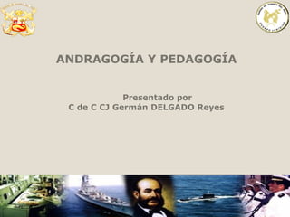 ANDRAGOGÍA Y PEDAGOGÍA
Presentado por
C de C CJ Germán DELGADO Reyes
 