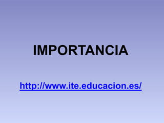 IMPORTANCIA
http://www.ite.educacion.es/
 
