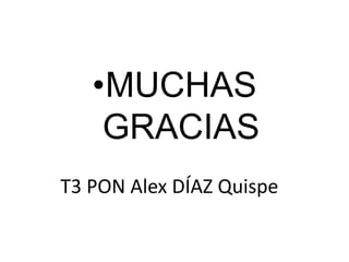 T3 PON Alex DÍAZ Quispe
•MUCHAS
GRACIAS
 