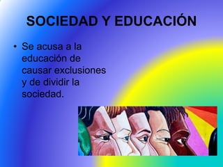SOCIEDAD Y EDUCACIÓN
• Se acusa a la
educación de
causar exclusiones
y de dividir la
sociedad.
 