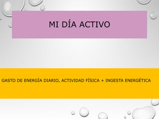 MI DÍA ACTIVO
GASTO DE ENERGÍA DIARIO, ACTIVIDAD FÍSICA + INGESTA ENERGÉTICA
 