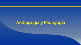 Andragogía y Pedagogía
 