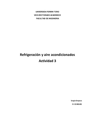 UNIVERSIDA FERMIN TORO
VICE-RECTORADO ACADEMICO
FACULTAD DE INGENIERIA
Refrigeración y aire acondicionados
Actividad 3
SergioOropeza
CI: 22.960.601
 