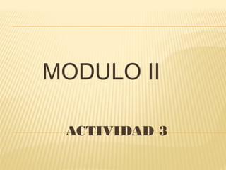 ACTIVIDAD 3
MODULO II
 