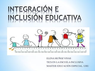 ELENA MUÑOZ VIVAS
TICS EN LA ESCUELA INCLUSIVA
MASTER EDUCACIÓN ESPECIAL. UHU
 