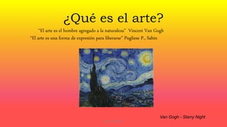 ¿Qué es el arte?
Van Gogh - Starry Night
“El arte es el hombre agregado a la naturaleza” Vincent Van Gogh
“El arte es una forma de expresión para liberarse” Pugliese P., Sabin
Sabin, Pugliese P.
 