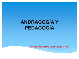 ANDRAGOGÍA Y
PEDAGOGÍA
Participante: Bertha Laura Chávez Mozo
 