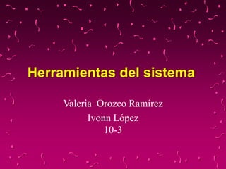 Herramientas del sistema
Valeria Orozco Ramírez
Ivonn López
10-3
 