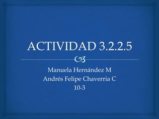Manuela Hernández M
Andrés Felipe Chaverria C
10-3
 