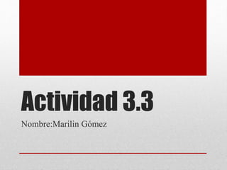 Actividad 3.3
Nombre:Marilin Gómez
 