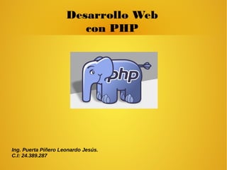 Desarrollo Web
con PHP
Ing. Puerta Piñero Leonardo Jesús.
C.I: 24.389.287
 