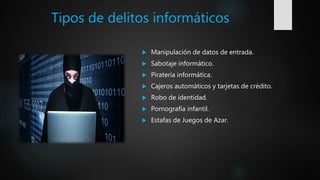 Tipos de delitos informáticos
 Manipulación de datos de entrada.
 Sabotaje informático.
 Piratería informática.
 Cajeros automáticos y tarjetas de crédito.
 Robo de identidad.
 Pornografía infantil.
 Estafas de Juegos de Azar.
 