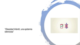 “Obesidad Infantil, una epidemia
silenciosa”
 