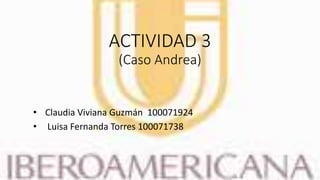 ACTIVIDAD 3
(Caso Andrea)
• Claudia Viviana Guzmán 100071924
• Luisa Fernanda Torres 100071738
 