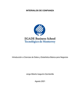 INTERVALOS DE CONFIANZA
Introducción a Ciencias de Datos y Estadística Básica para Negocios
Jorge Alberto Izaguirre Quintanilla
Agosto 2021
 