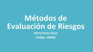 Métodos de
Evaluación de Riesgos
María Paula Olaya
Código: 109466
 