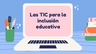 Las TIC para la
inclusión
educativa


 