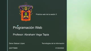 z
Programación Web
Profesor: Abraham Vega Tapia
Práctica web de la sesión 3
Deive Salazar López Tecnologías de la informac...