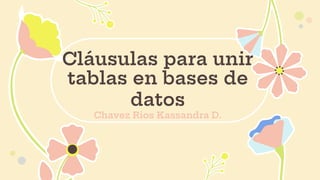 Cláusulas para unir
tablas en bases de
datos
Chavez Rios Kassandra D.
 