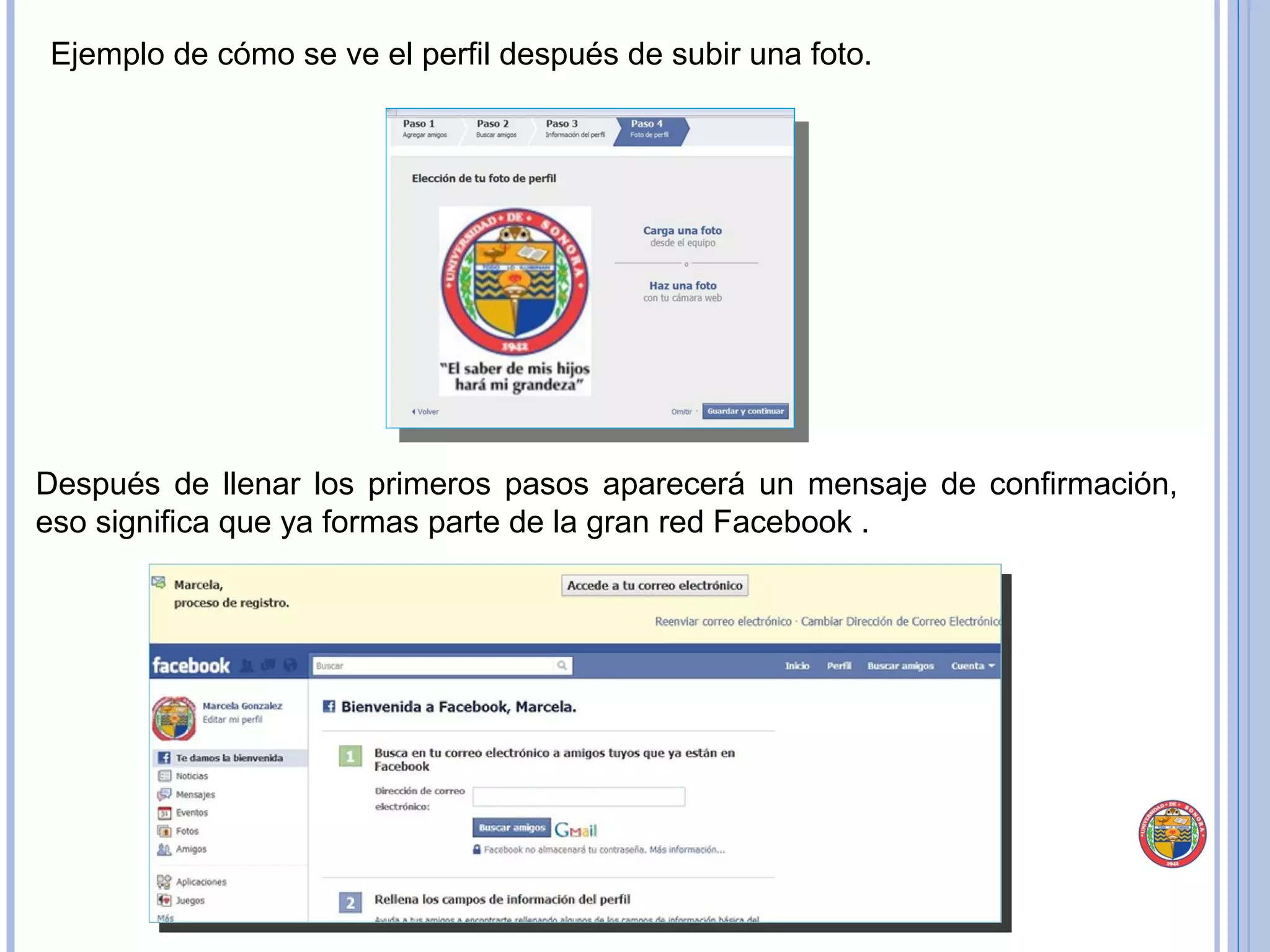 Ejemplo de cómo se ve el perfil después de subir una foto. Después de llenar los primeros pasos aparecerá un mensaje de confirmación, eso significa que ya formas parte de la gran red Facebook . 
