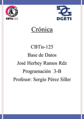 Crónica
CBTis-125
Base de Datos
José Herbey Ramos Rdz
Programación 3-B
Profesor: Sergio Pérez Siller
 