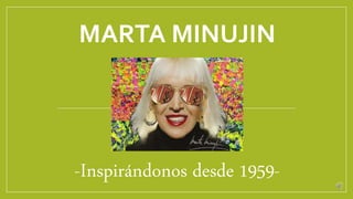 MARTA MINUJIN
-Inspirándonos desde 1959-
 