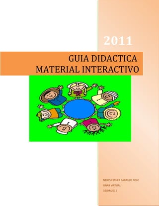 2011
      GUIA DIDACTICA
MATERIAL INTERACTIVO




             NERYS ESTHER CARRILLO POLO
             UNAB VIRTUAL
             10/04/2011
 