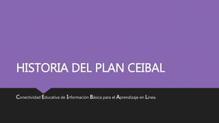 HISTORIA DEL PLAN CEIBAL
Conectividad Educativa de Información Básica para el Aprendizaje en Línea.
 