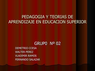 PEDAGOGIA Y TEORIAS DE APRENDIZAJE EN EDUCACION SUPERIOR GRUP0  Nº 02 DEMETRIO CCESA WALTER PEREZ VLADIMIR RAMOS FERNANDO SALAZAR 