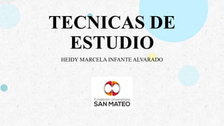 TECNICAS DE
ESTUDIO
HEIDY MARCELA INFANTE ALVARADO
 