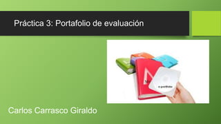 Práctica 3: Portafolio de evaluación
Carlos Carrasco Giraldo
 