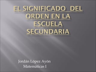 Jordán López Ayón
   Matemáticas I
 