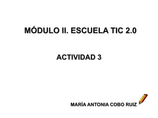MÓDULO II. ESCUELA TIC 2.0 ACTIVIDAD 3 MARÍA ANTONIA COBO RUIZ 