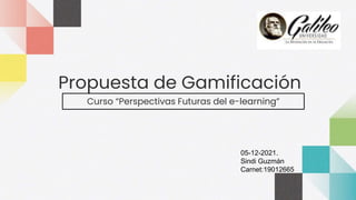 Propuesta de Gamificación
Curso “Perspectivas Futuras del e-learning”
05-12-2021.
Sindi Guzmán
Carnet:19012665
 