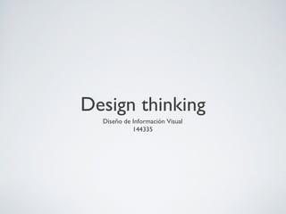 Design thinking
Diseño de Información Visual
144335
 